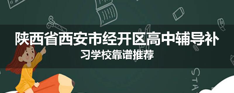 陕西省西安市经开区高中辅导补习学校靠谱推荐
