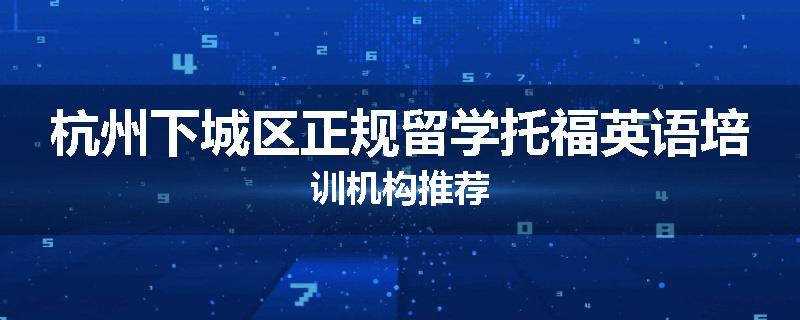杭州下城区正规留学托福英语培训机构推荐