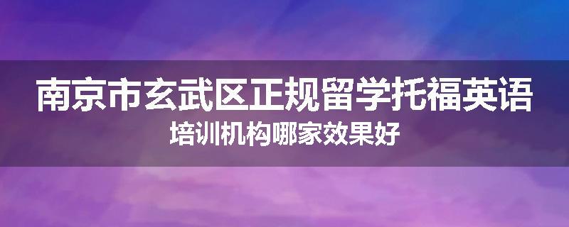 南京市玄武区正规留学托福英语培训机构哪家效果好