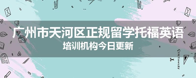 广州市天河区正规留学托福英语培训机构今日更新