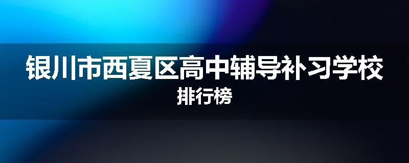 银川市西夏区高中辅导补习学校排行榜