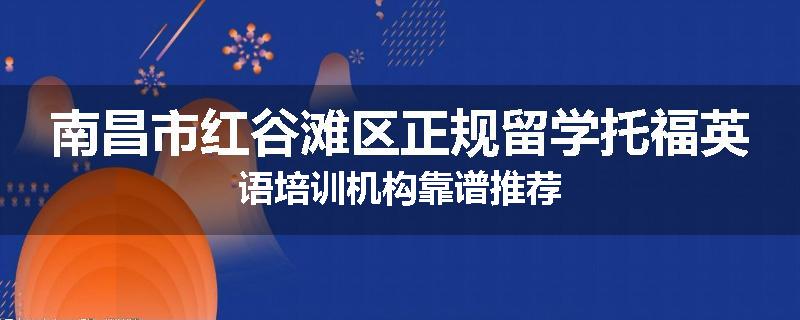 南昌市红谷滩区正规留学托福英语培训机构靠谱推荐