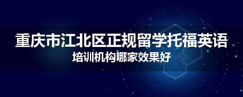 重庆市江北区正规留学托福英语培训机构哪家效果好