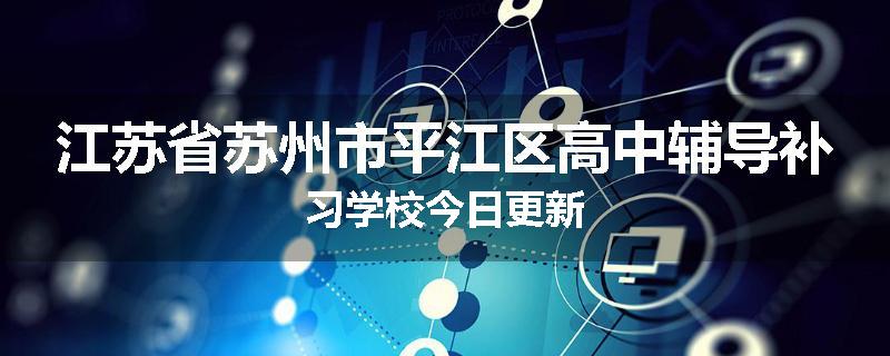 江苏省苏州市平江区高中辅导补习学校今日更新