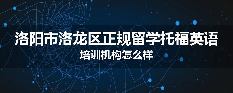 洛阳市洛龙区正规留学托福英语培训机构怎么样