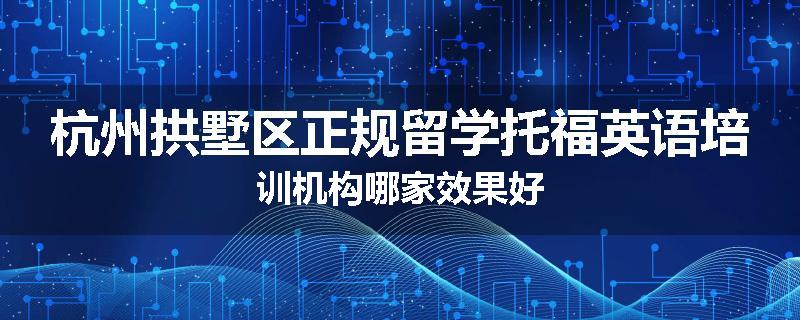 杭州拱墅区正规留学托福英语培训机构哪家效果好