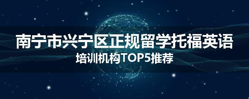 南宁市兴宁区正规留学托福英语培训机构TOP5推荐