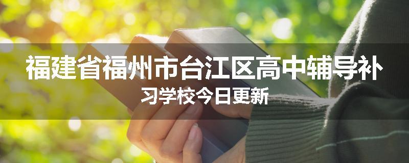 福建省福州市台江区高中辅导补习学校今日更新