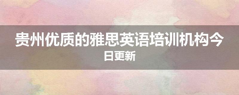 贵州优质的雅思英语培训机构今日更新