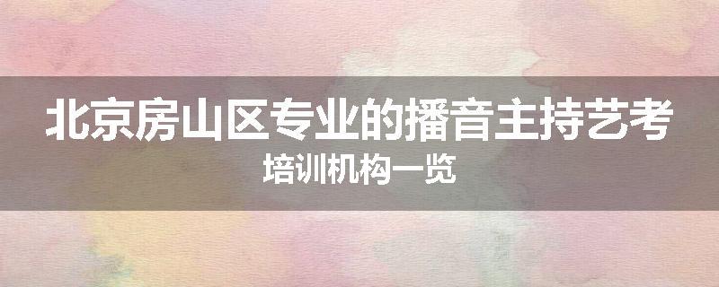 北京房山区专业的播音主持艺考培训机构一览