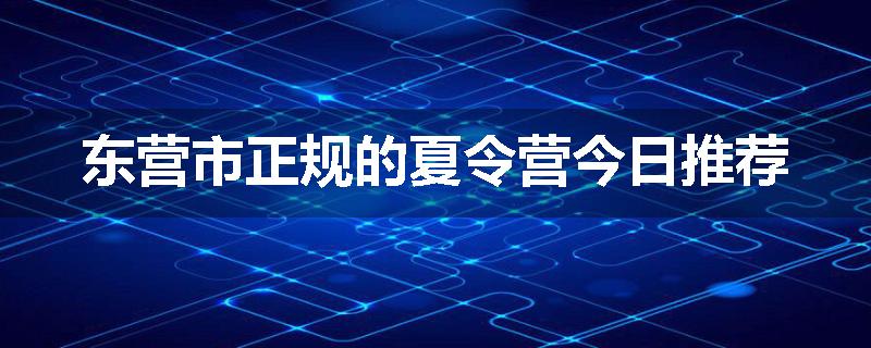 东营市正规的夏令营今日推荐