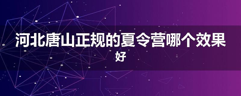 河北唐山正规的夏令营哪个效果好