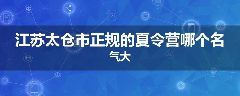 江苏太仓市正规的夏令营哪个名气大