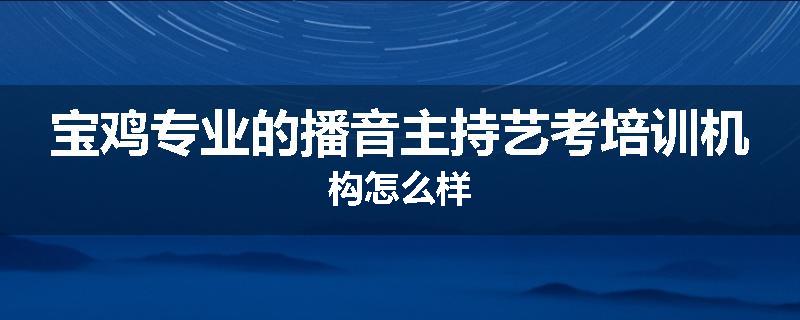 宝鸡专业的播音主持艺考培训机构怎么样