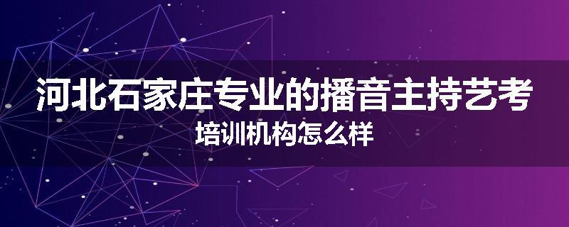 河北石家庄专业的播音主持艺考培训机构怎么样