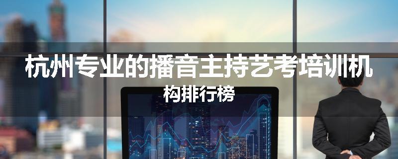 杭州专业的播音主持艺考培训机构排行榜