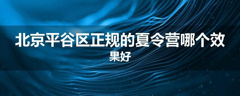 北京平谷区正规的夏令营哪个效果好