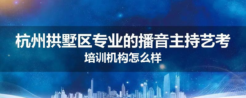 杭州拱墅区专业的播音主持艺考培训机构怎么样