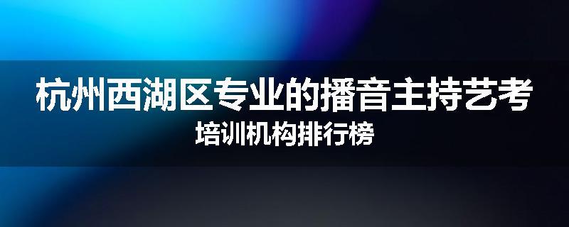 杭州西湖区专业的播音主持艺考培训机构排行榜