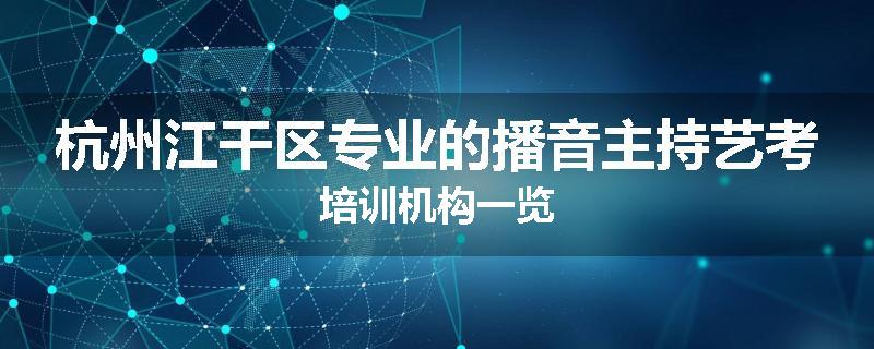 杭州江干区专业的播音主持艺考培训机构一览