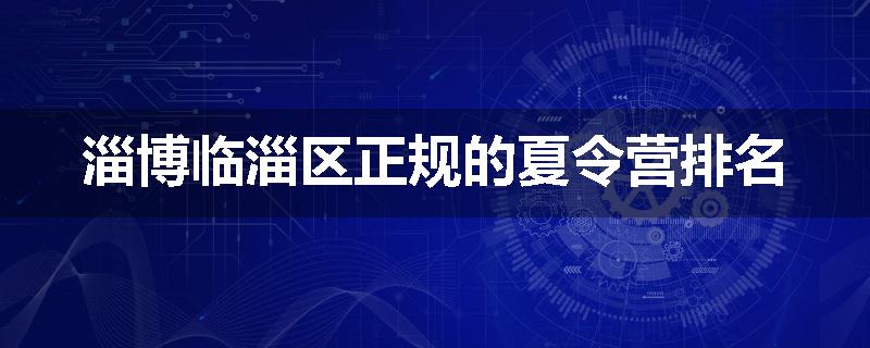 淄博临淄区正规的夏令营排名