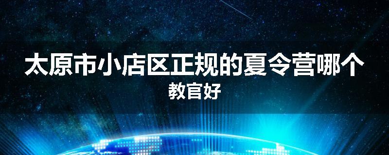 太原市小店区正规的夏令营哪个教官好