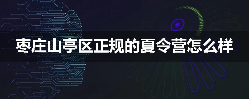 枣庄山亭区正规的夏令营怎么样