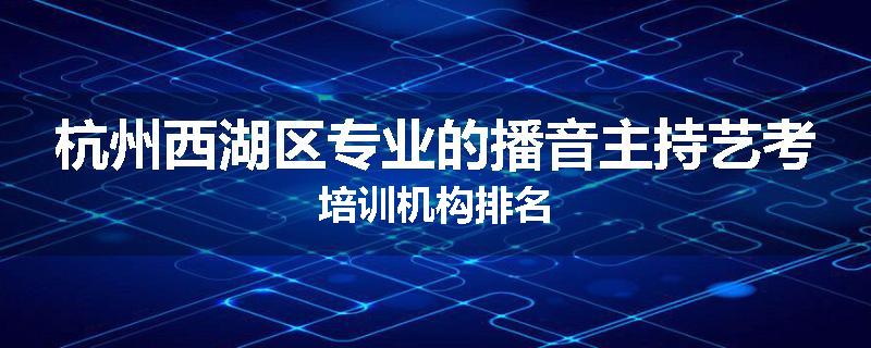 杭州西湖区专业的播音主持艺考培训机构排名