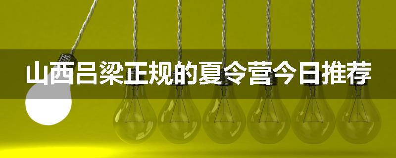 山西吕梁正规的夏令营今日推荐