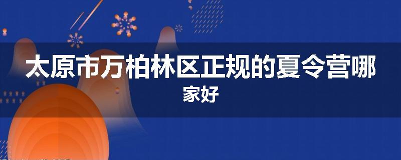 太原市万柏林区正规的夏令营哪家好