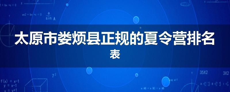 太原市娄烦县正规的夏令营排名表
