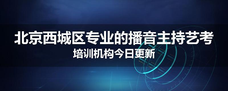北京西城区专业的播音主持艺考培训机构今日更新