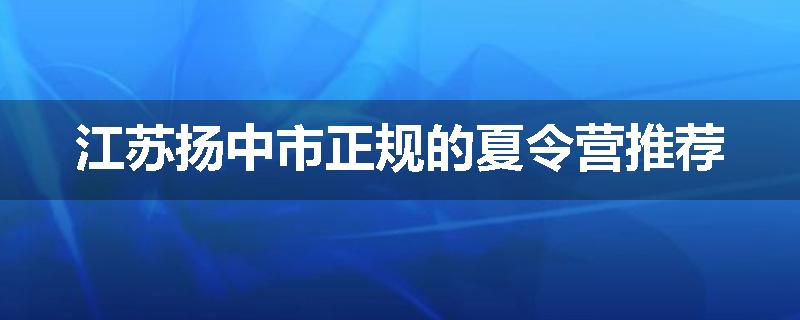 江苏扬中市正规的夏令营推荐