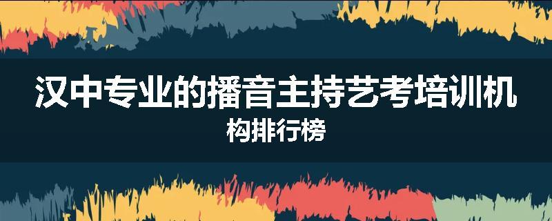 汉中专业的播音主持艺考培训机构排行榜