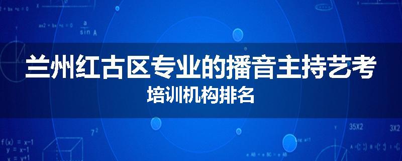 兰州红古区专业的播音主持艺考培训机构排名