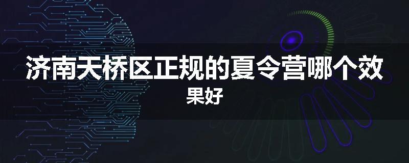 济南天桥区正规的夏令营哪个效果好