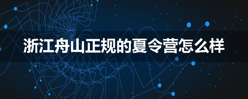 浙江舟山正规的夏令营怎么样