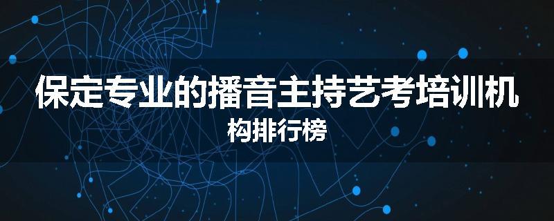 保定专业的播音主持艺考培训机构排行榜