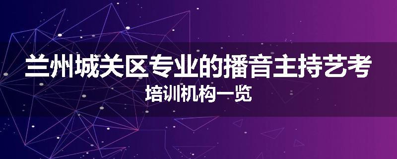 兰州城关区专业的播音主持艺考培训机构一览