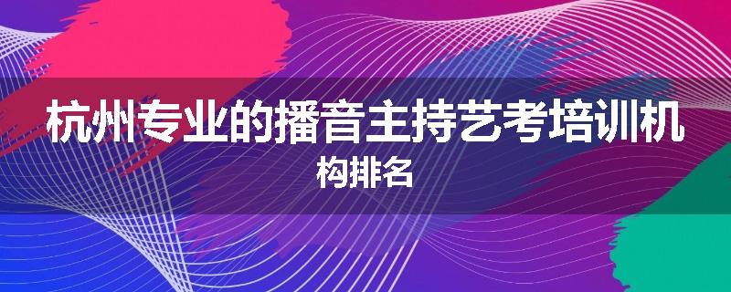 杭州专业的播音主持艺考培训机构排名