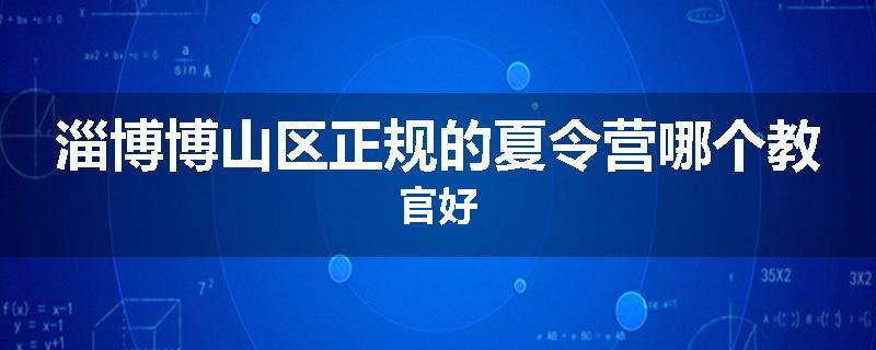 淄博博山区正规的夏令营哪个教官好