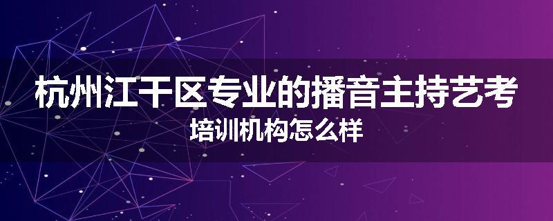 杭州江干区专业的播音主持艺考培训机构怎么样