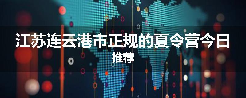江苏连云港市正规的夏令营今日推荐