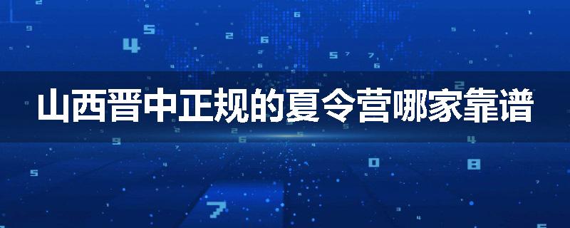 山西晋中正规的夏令营哪家靠谱