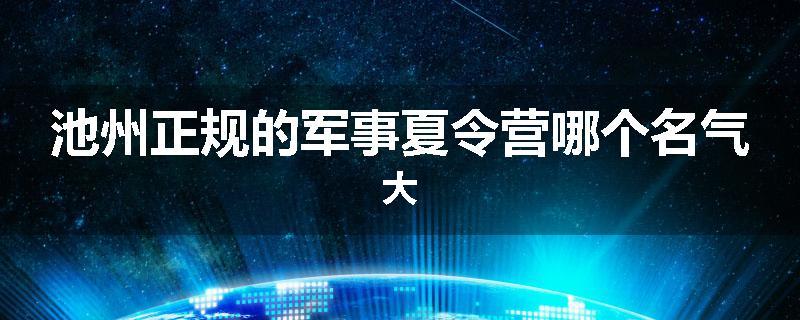 池州正规的军事夏令营哪个名气大