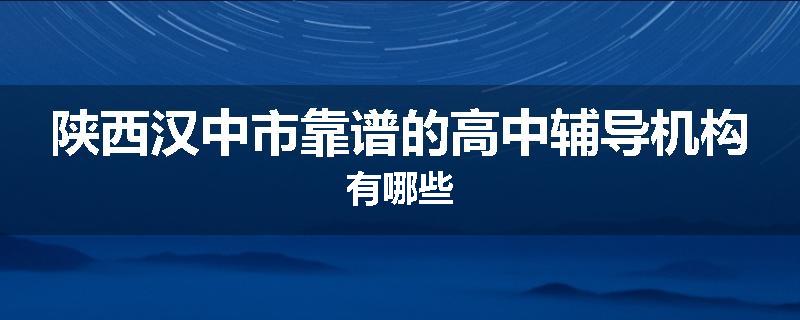 陕西汉中市靠谱的高中辅导机构有哪些