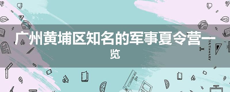 广州黄埔区知名的军事夏令营一览
