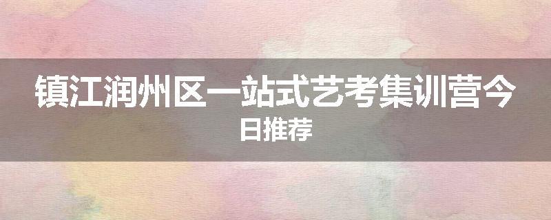 镇江润州区一站式艺考集训营今日推荐