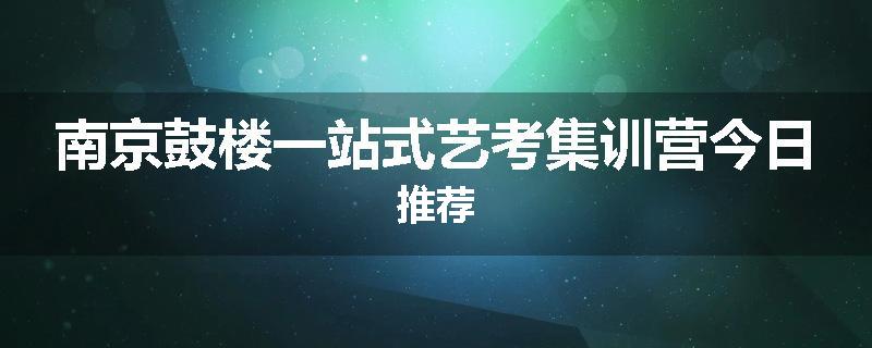 南京鼓楼一站式艺考集训营今日推荐