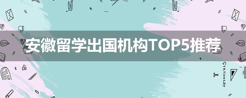 安徽留学出国机构TOP5推荐